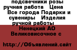 подсвечники розы ручная работа › Цена ­ 1 - Все города Подарки и сувениры » Изделия ручной работы   . Ненецкий АО,Великовисочное с.